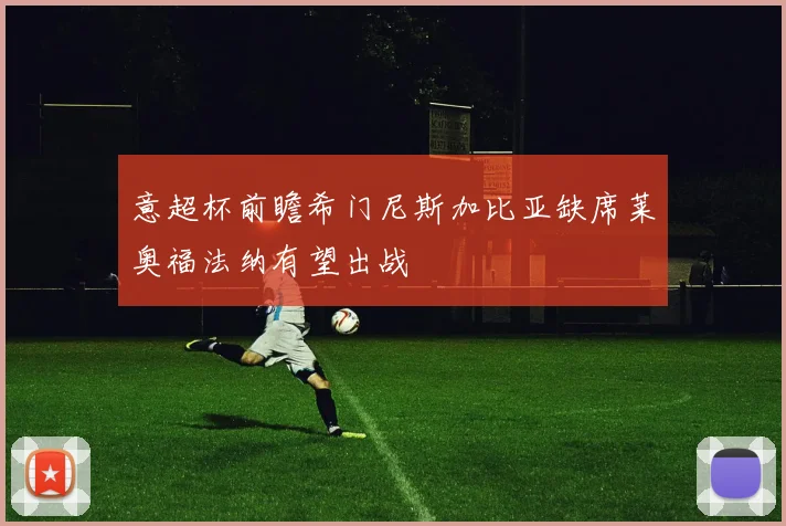 意超杯前瞻希门尼斯加比亚缺席莱奥福法纳有望出战