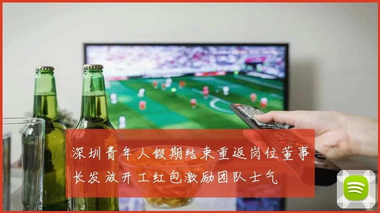 深圳青年人假期结束重返岗位董事长发放开工红包激励团队士气