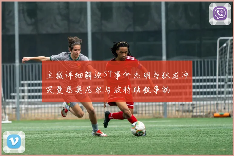 主裁详细解读5T事件杰明与狄龙冲突曼恩奥尼尔与波特助教争执