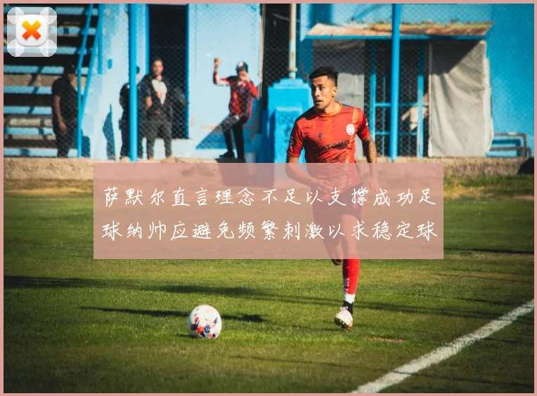 萨默尔直言理念不足以支撑成功足球纳帅应避免频繁刺激以求稳定球队