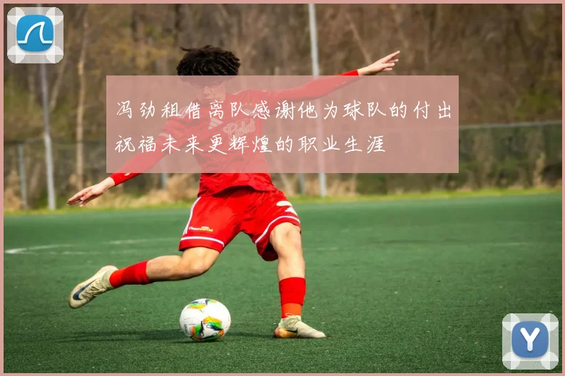 冯劲租借离队感谢他为球队的付出祝福未来更辉煌的职业生涯