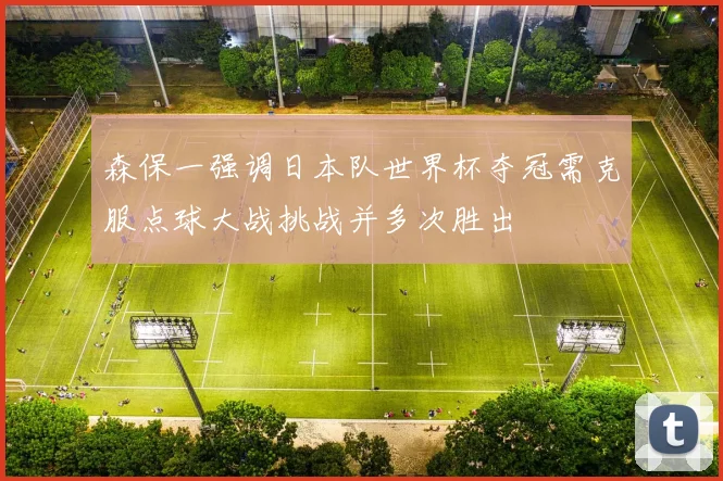 森保一强调日本队世界杯夺冠需克服点球大战挑战并多次胜出