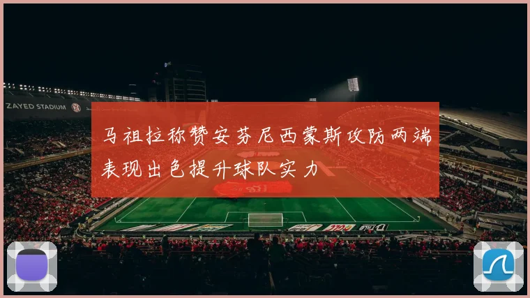 马祖拉称赞安芬尼西蒙斯攻防两端表现出色提升球队实力