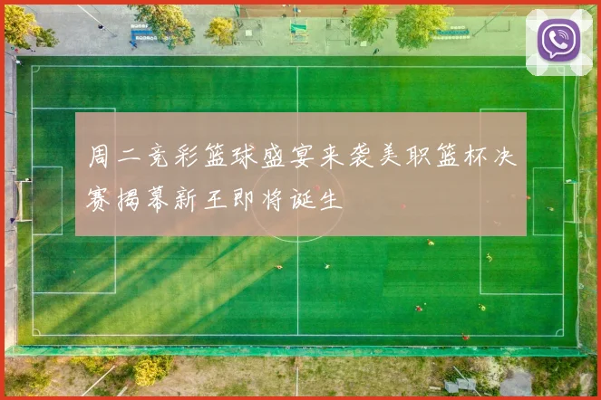 周二竞彩篮球盛宴来袭美职篮杯决赛揭幕新王即将诞生