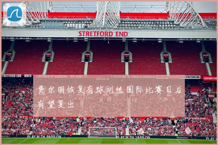 费尔明恢复有球训练国际比赛日后有望复出