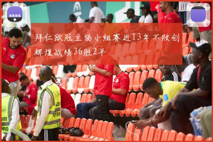 拜仁欧冠主场小组赛近13年不败创辉煌战绩36胜2平