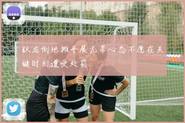 狄龙倒地摊手展无辜心态不愿在关键时刻遭受处罚