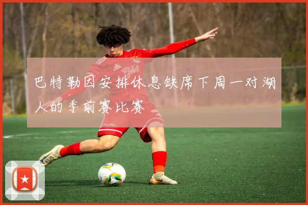 巴特勒因安排休息缺席下周一对湖人的季前赛比赛