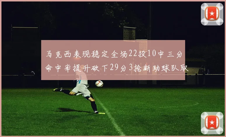 马克西表现稳定全场22投10中三分命中率提升砍下29分3抢断助球队取胜