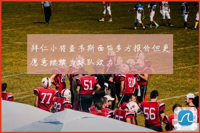 拜仁小将查韦斯面临多方报价但更愿意继续为球队效力