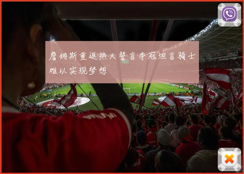 詹姆斯重返热火誓言夺冠坦言骑士难以实现梦想