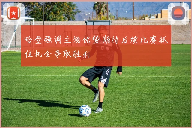 哈登强调主场优势期待后续比赛抓住机会争取胜利