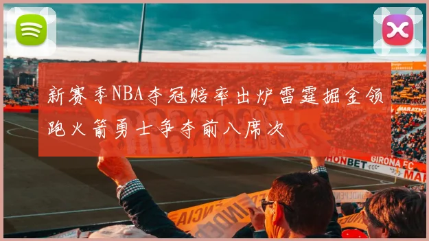 新赛季NBA夺冠赔率出炉雷霆掘金领跑火箭勇士争夺前八席次