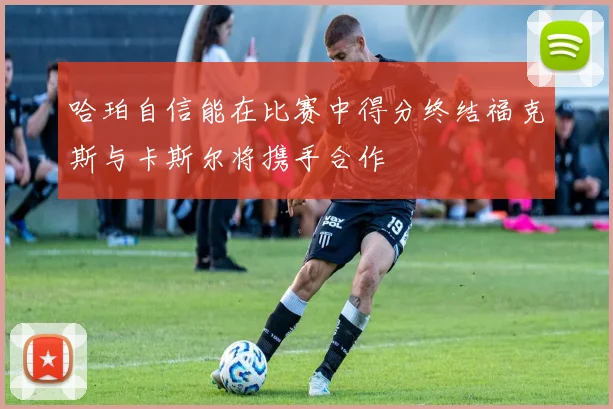 哈珀自信能在比赛中得分终结福克斯与卡斯尔将携手合作