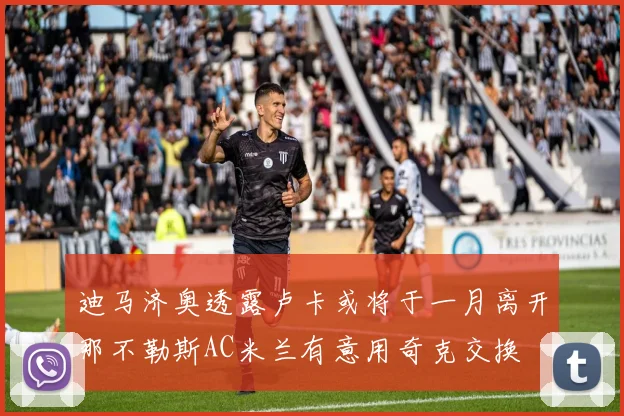 迪马济奥透露卢卡或将于一月离开那不勒斯AC米兰有意用奇克交换